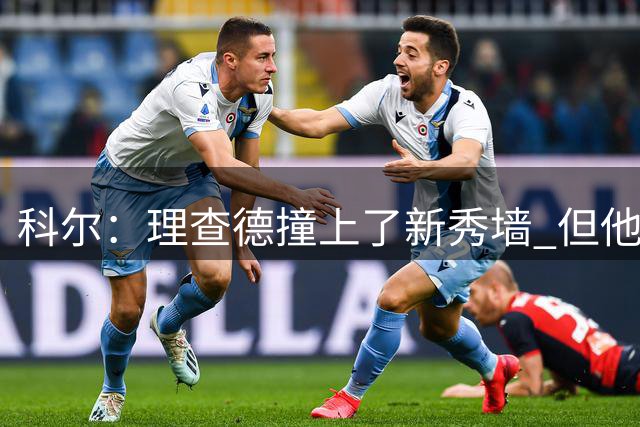 科尔：理查德撞上了新秀墙 但他今夏一直泡在球馆里训练